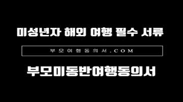미성년자 부모미동반 여행동의서 작성과 공증 및 대사관 인증 대행